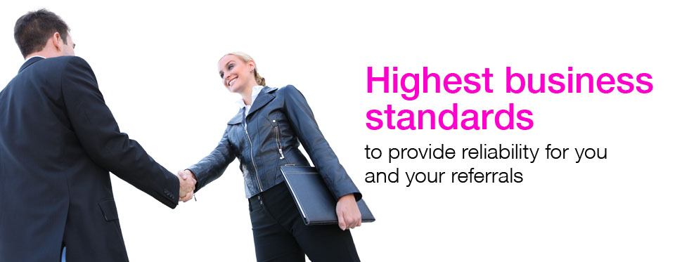 Highest business standards to provide reliability for you and your referrals