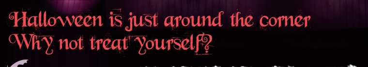 Halloween is just around the corner. Why not treat yourself?